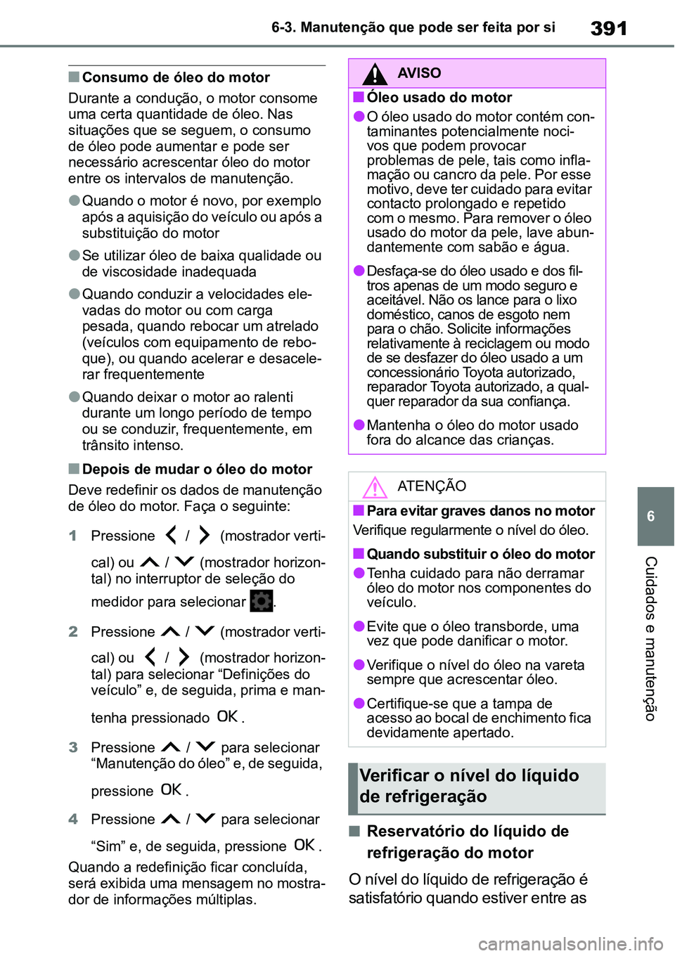 TOYOTA YARIS CROSS 2022  Manual de utilização (in Portuguese) 391
6 6-3. Manutenção que pode ser feita por si
Cuidados e manutenção
Consumo de óleo do motor
Durante a condução, o motor consome 
uma certa quantidade de óleo. Nas 
situações que se seg