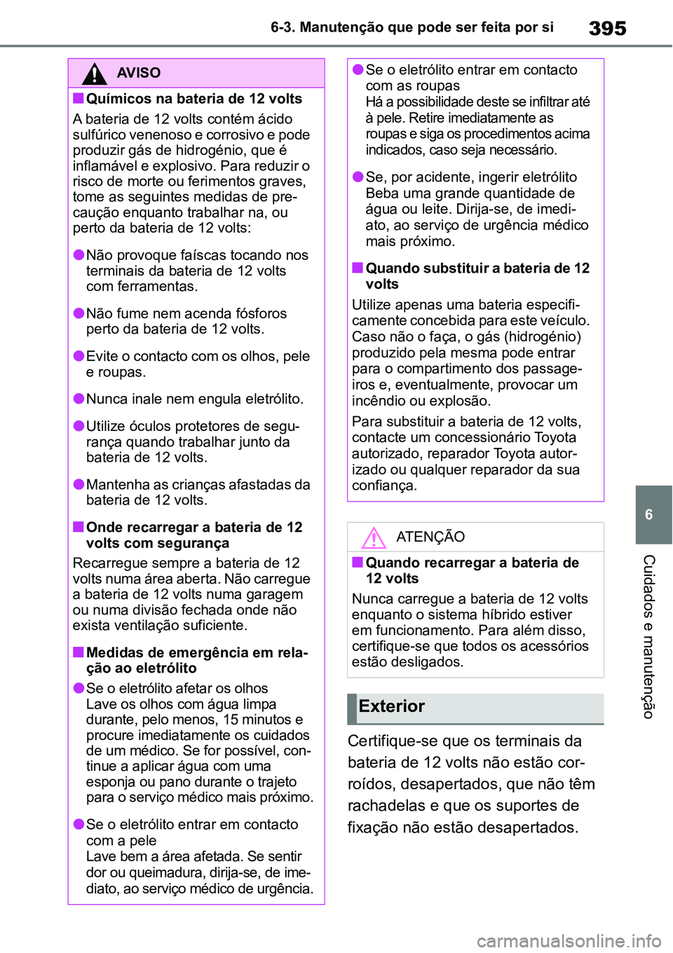 TOYOTA YARIS CROSS 2022  Manual de utilização (in Portuguese) 395
6 6-3. Manutenção que pode ser feita por si
Cuidados e manutenção
Certifique-se que os terminais da 
bateria de 12 volts não estão cor-
roídos, desapertados, que não têm 
rachadelas e que