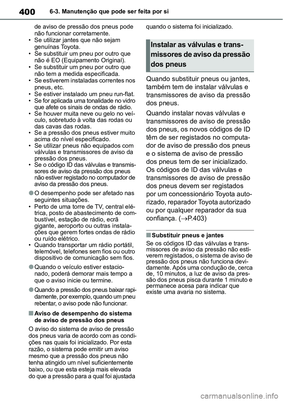 TOYOTA YARIS CROSS 2022  Manual de utilização (in Portuguese) 4006-3. Manutenção que pode ser feita por si
de aviso de pressão dos pneus pode 
não funcionar corretamente.
• Se utilizar jantes que não sejam 
genuínas Toyota.
• Se substituir um pneu por 