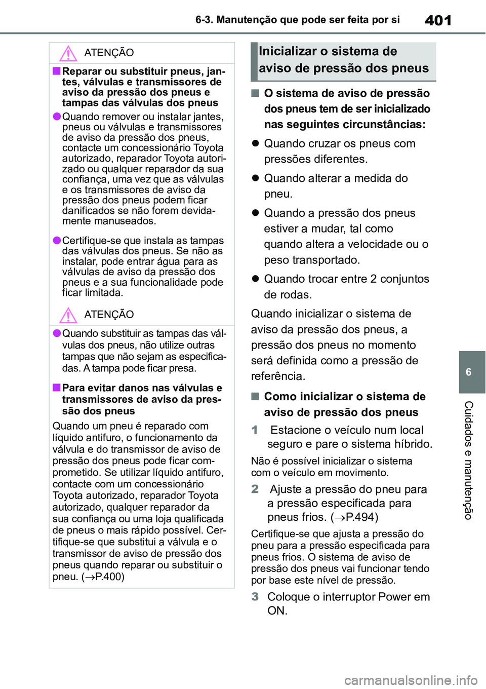 TOYOTA YARIS CROSS 2022  Manual de utilização (in Portuguese) 401
6 6-3. Manutenção que pode ser feita por si
Cuidados e manutenção
O sistema de aviso de pressão 
dos pneus tem de ser inicializado 
nas seguintes circunstâncias:
Quando cruzar os pneus
