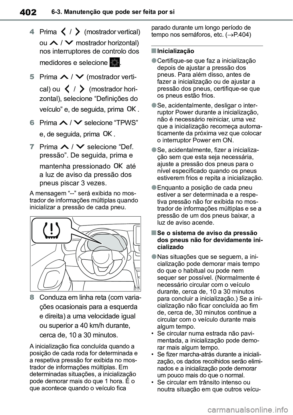 TOYOTA YARIS CROSS 2022  Manual de utilização (in Portuguese) 4026-3. Manutenção que pode ser feita por si
4Prima   /   (mostrador vertical) 
ou   /   mostrador horizontal) 
nos interruptores de controlo dos 
medidores e selecione  .
5Prima  /  (mostrador vert