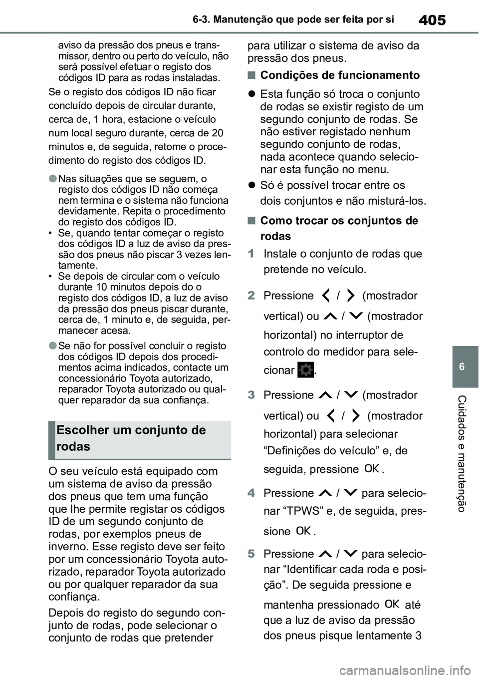 TOYOTA YARIS CROSS 2022  Manual de utilização (in Portuguese) 405
6 6-3. Manutenção que pode ser feita por si
Cuidados e manutenção
aviso da pressão dos pneus e trans-
missor, dentro ou perto do veículo, não 
será possível efetuar o registo dos 
código