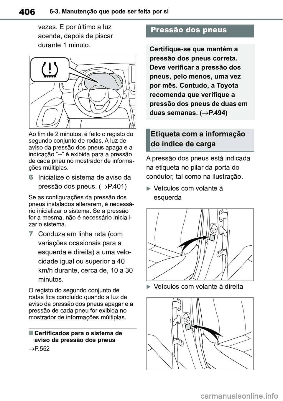 TOYOTA YARIS CROSS 2022  Manual de utilização (in Portuguese) 4066-3. Manutenção que pode ser feita por si
vezes. E por último a luz 
acende, depois de piscar 
durante 1 minuto.
Ao fim de 2 minutos, é feito o registo do 
segundo conjunto de rodas. A luz de 
