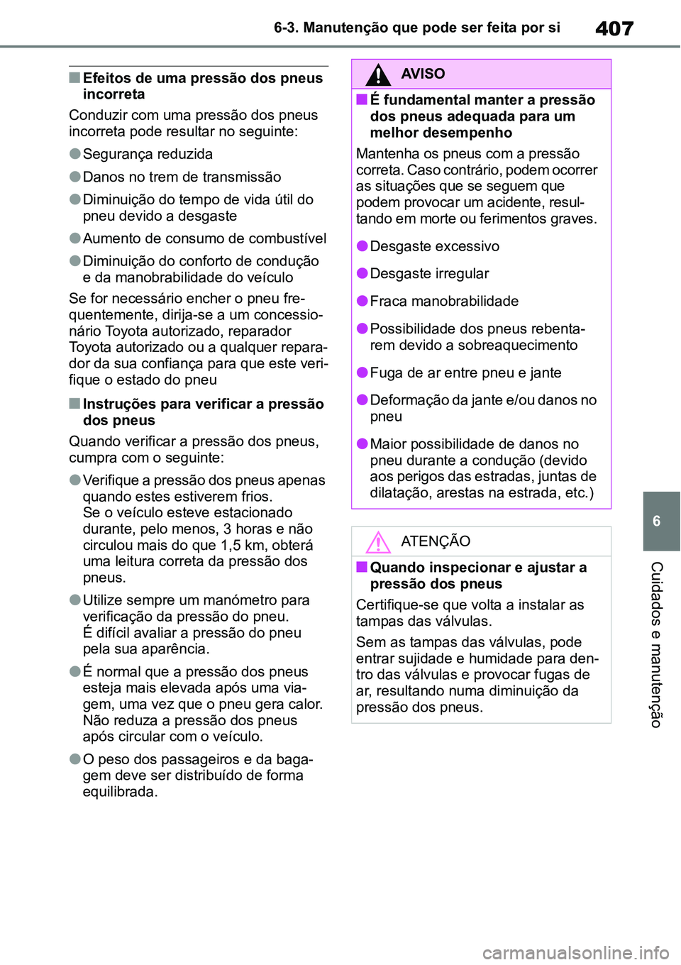 TOYOTA YARIS CROSS 2022  Manual de utilização (in Portuguese) 407
6 6-3. Manutenção que pode ser feita por si
Cuidados e manutenção
Efeitos de uma pressão dos pneus 
incorreta
Conduzir com uma pressão dos pneus 
incorreta pode resultar no seguinte:
S