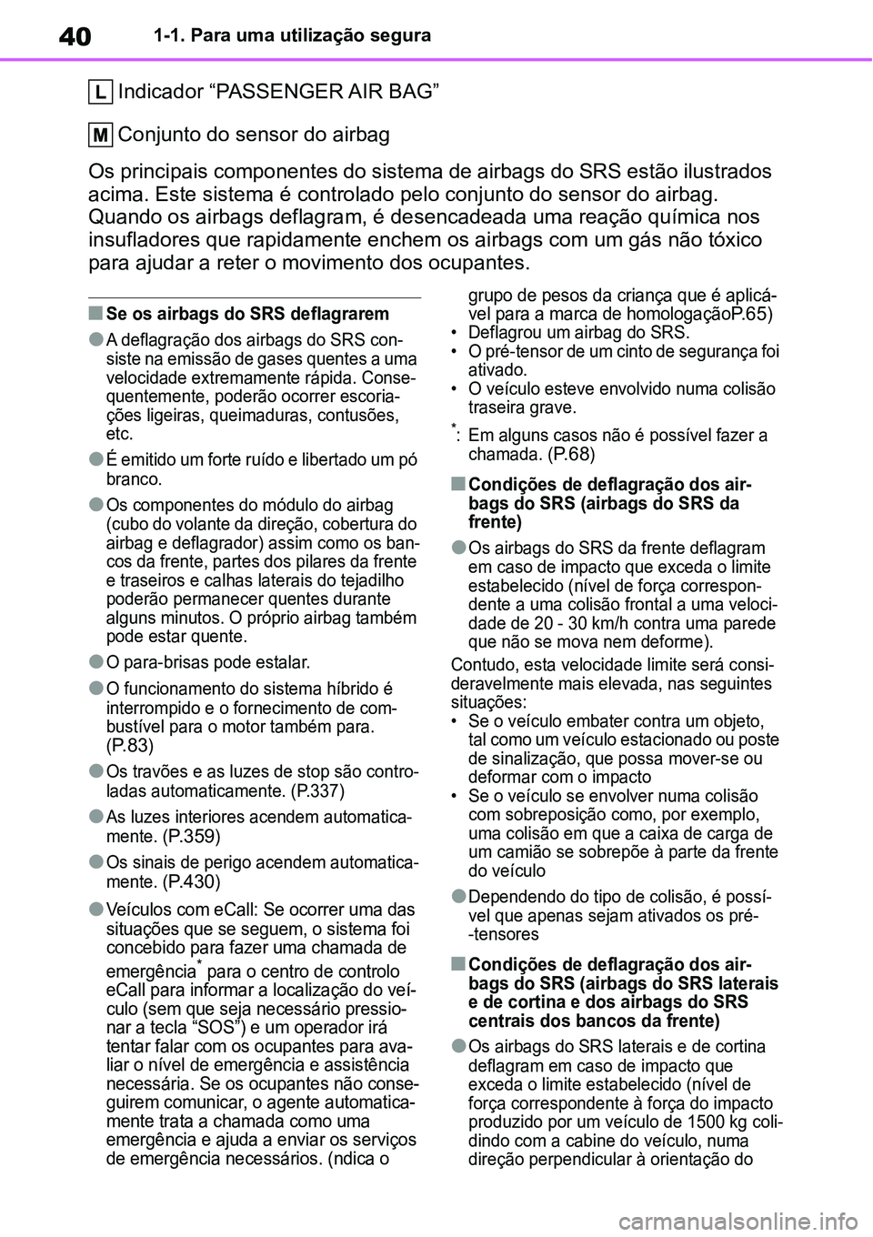 TOYOTA YARIS CROSS 2022 Manual de utilização (in Portuguese) 401-1. Para uma utilização segura
Indicador “PASSENGER AIR BAG”
Conjunto do sensor do airbag
Os principais componentes do sistema de airbags do SRS estão ilustrados
acima. Este sistema é con TOYOTA YARIS CROSS 2022 Manual de utilização (in Portuguese) 401-1. Para uma utilização segura
Indicador “PASSENGER AIR BAG”
Conjunto do sensor do airbag
Os principais componentes do sistema de airbags do SRS estão ilustrados
acima. Este sistema é con