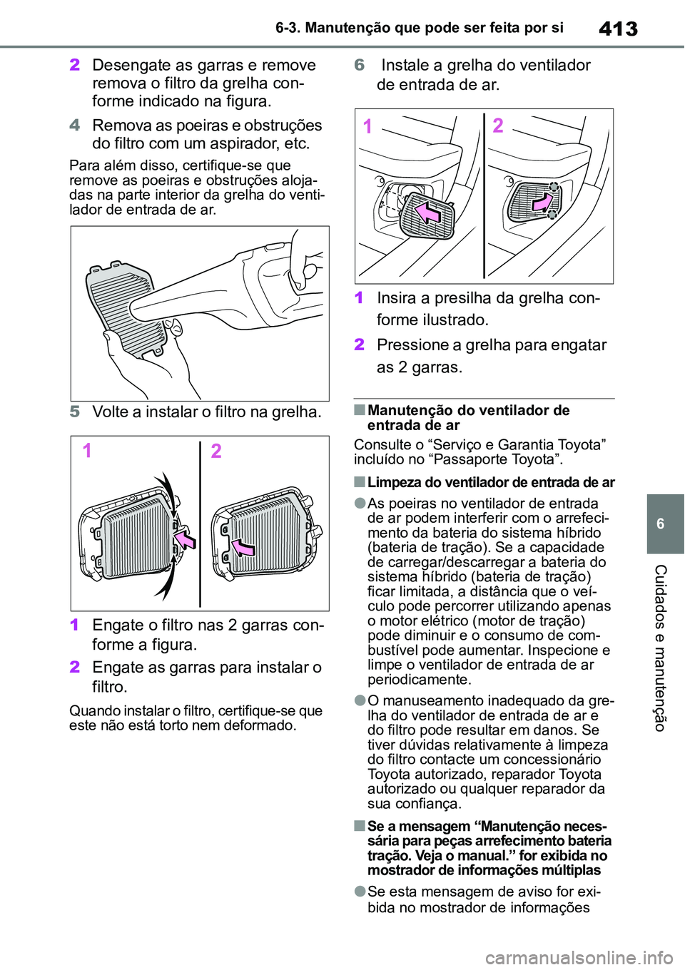TOYOTA YARIS CROSS 2022  Manual de utilização (in Portuguese) 413
6 6-3. Manutenção que pode ser feita por si
Cuidados e manutenção
2Desengate as garras e remove 
remova o filtro da grelha con-
forme indicado na figura.
4Remova as poeiras e obstruções 
do 