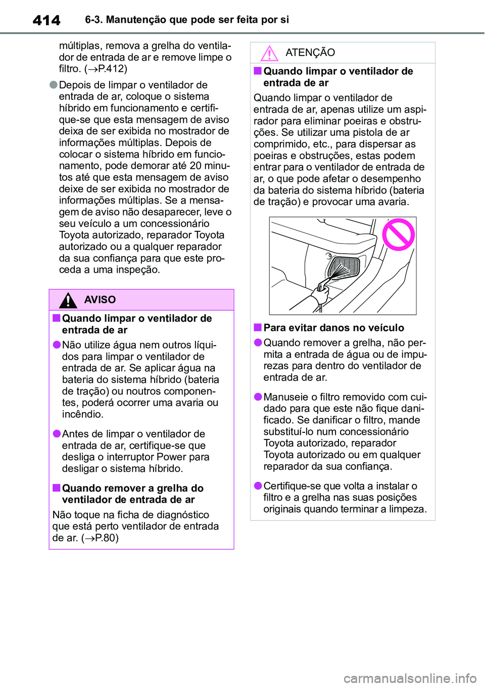 TOYOTA YARIS CROSS 2022  Manual de utilização (in Portuguese) 4146-3. Manutenção que pode ser feita por si
múltiplas, remova a grelha do ventila-
dor de entrada de ar e remove limpe o 
filtro. (P.412)
Depois de limpar o ventilador de 
entrada de ar, col