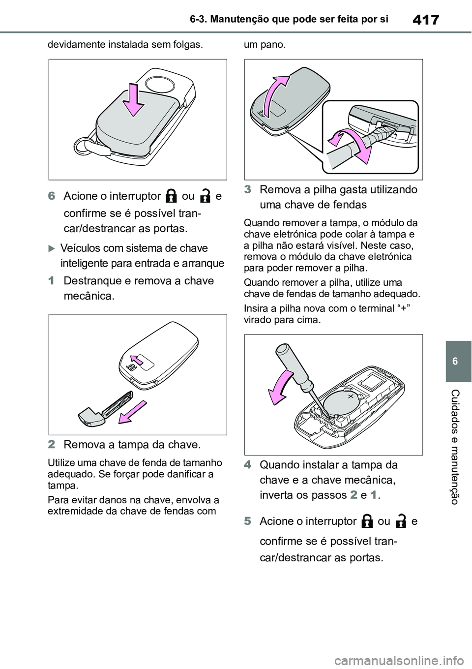 TOYOTA YARIS CROSS 2022  Manual de utilização (in Portuguese) 417
6 6-3. Manutenção que pode ser feita por si
Cuidados e manutenção
devidamente instalada sem folgas.
6Acione o interruptor   ou   e 
confirme se é possível tran-
car/destrancar as portas.
