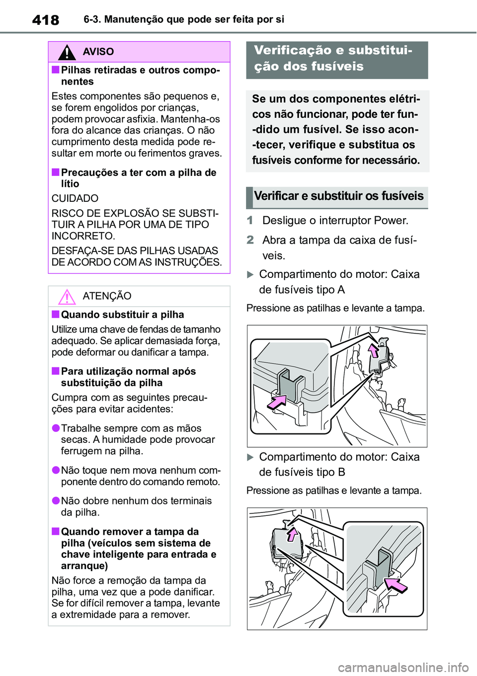 TOYOTA YARIS CROSS 2022  Manual de utilização (in Portuguese) 4186-3. Manutenção que pode ser feita por si
1Desligue o interruptor Power.
2Abra a tampa da caixa de fusí-
veis. 
Compartimento do motor: Caixa 
de fusíveis tipo A 
Pressione as patilhas e lev
