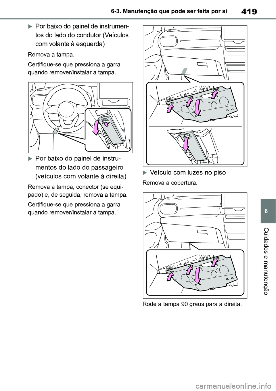 TOYOTA YARIS CROSS 2022  Manual de utilização (in Portuguese) 419
6 6-3. Manutenção que pode ser feita por si
Cuidados e manutenção
Por baixo do painel de instrumen-
tos do lado do condutor (Veículos 
com volante à esquerda)
Remova a tampa.
Certifique-s