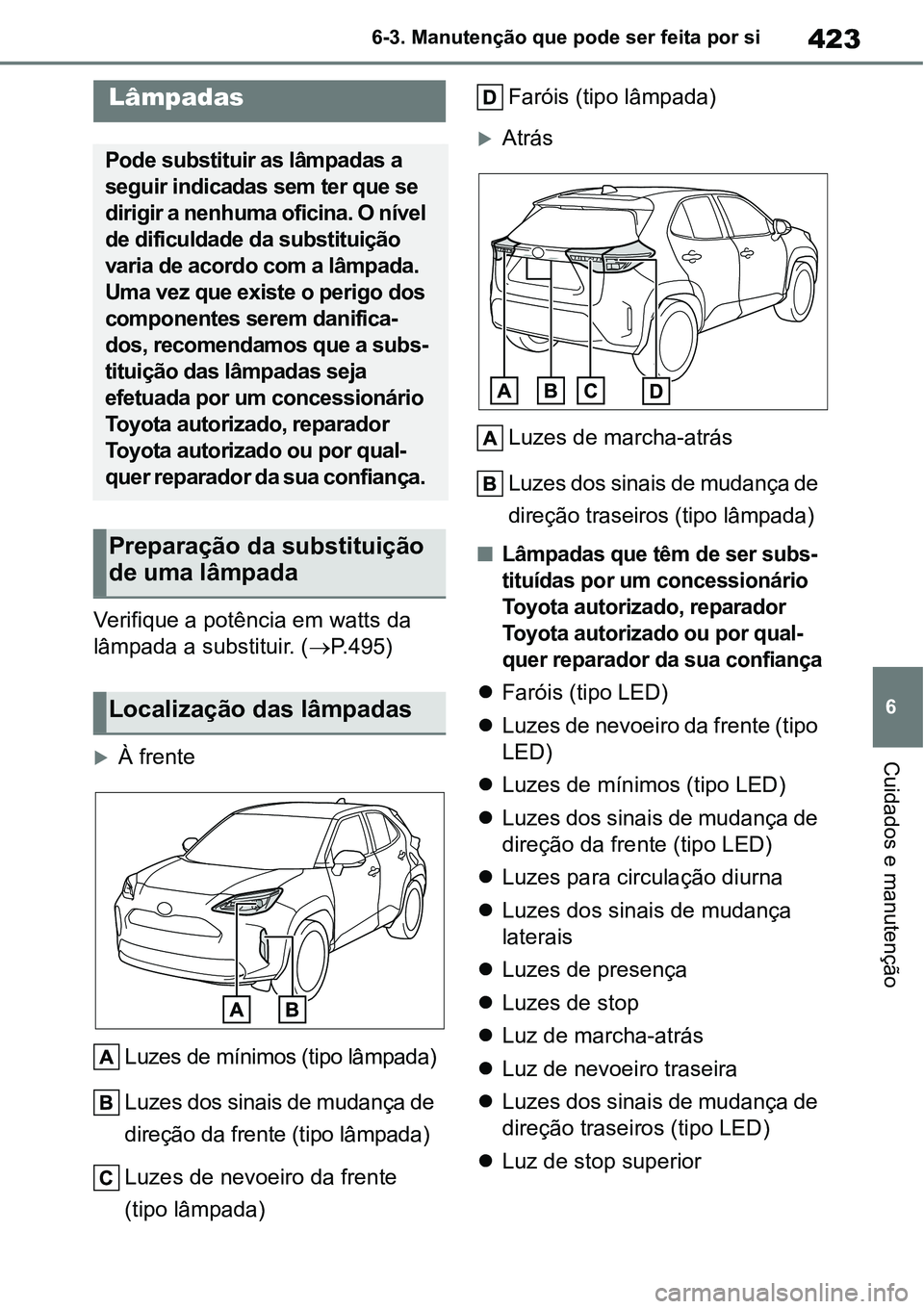 TOYOTA YARIS CROSS 2022  Manual de utilização (in Portuguese) 423
6 6-3. Manutenção que pode ser feita por si
Cuidados e manutenção
Verifique a potência em watts da 
lâmpada a substituir. (P.495)
À frente
Luzes de mínimos (tipo lâmpada)
Luzes dos 