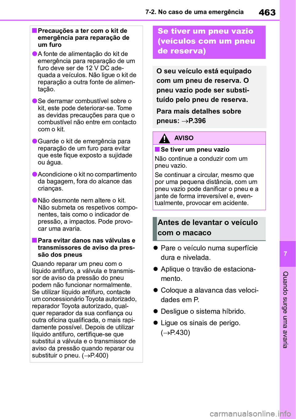 TOYOTA YARIS CROSS 2022  Manual de utilização (in Portuguese) 463
7 7-2. No caso de uma emergência
Quando surge uma avaria
Pare o veículo numa superfície 
dura e nivelada.
Aplique o travão de estaciona-
mento.
Coloque a alavanca das veloci-
dades em