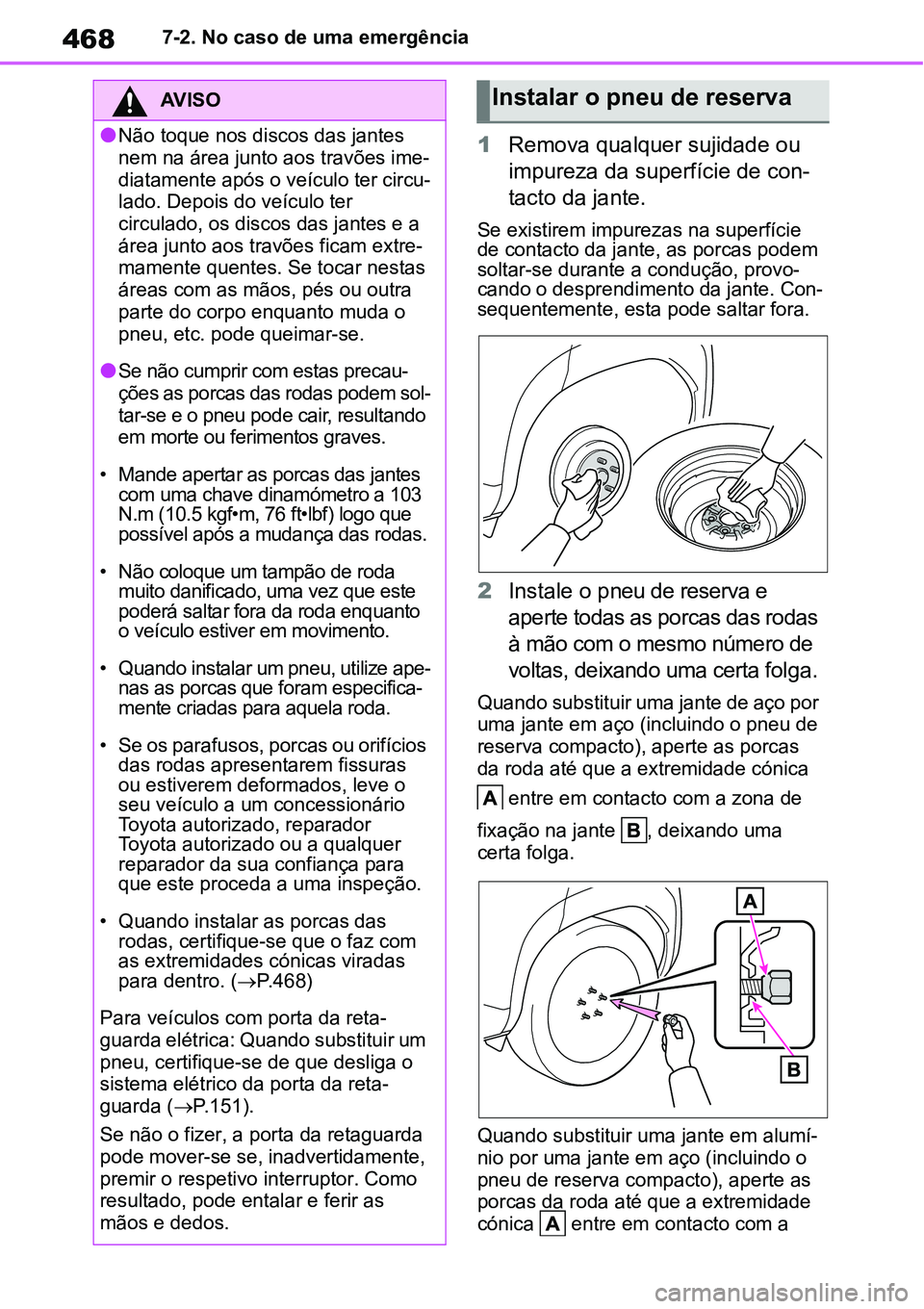 TOYOTA YARIS CROSS 2022  Manual de utilização (in Portuguese) 4687-2. No caso de uma emergência
1Remova qualquer sujidade ou 
impureza da superfície de con-
tacto da jante.
Se existirem impurezas na superfície 
de contacto da jante, as porcas podem 
soltar-se