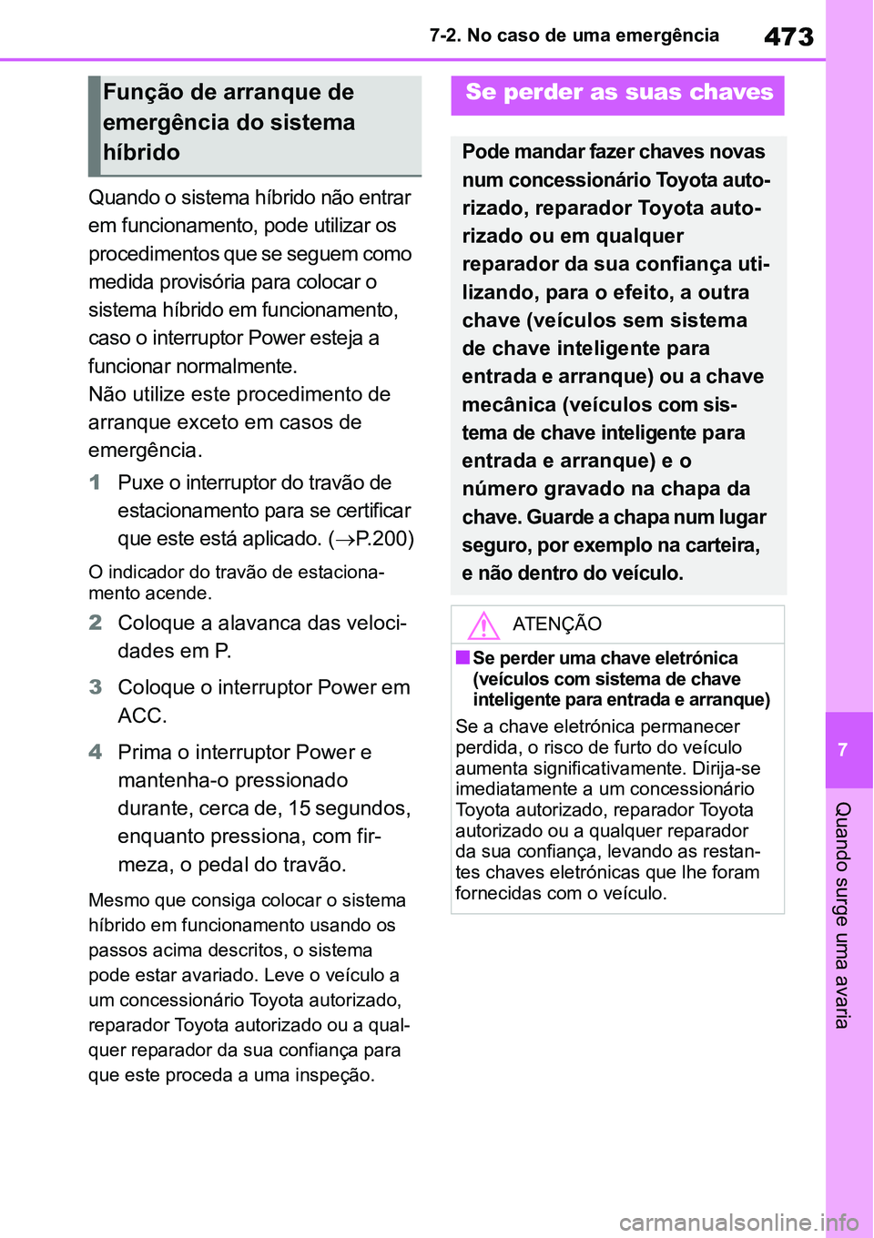 TOYOTA YARIS CROSS 2022 Manual de utilização (in Portuguese) 473
7 7-2. No caso de uma emergência
Quando surge uma avaria
Quando o sistema híbrido não entrar
em funcionamento, pode utilizar os
procedimentos que se seguem como
medida provisória para coloc TOYOTA YARIS CROSS 2022 Manual de utilização (in Portuguese) 473
7 7-2. No caso de uma emergência
Quando surge uma avaria
Quando o sistema híbrido não entrar
em funcionamento, pode utilizar os
procedimentos que se seguem como
medida provisória para coloc