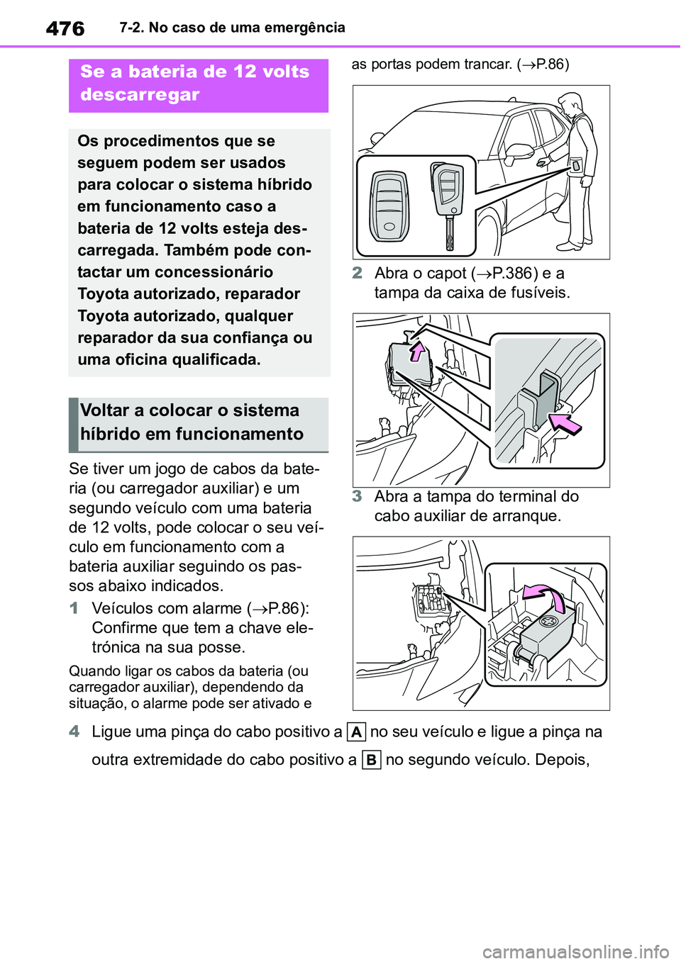 TOYOTA YARIS CROSS 2022 Manual de utilização (in Portuguese) 4767-2. No caso de uma emergência
Se tiver um jogo de cabos da bate-
ria (ou carregador auxiliar) e um
segundo veículo com uma bateria
de 12 volts, pode colocar o seu veí-
culo em funcionamento c TOYOTA YARIS CROSS 2022 Manual de utilização (in Portuguese) 4767-2. No caso de uma emergência
Se tiver um jogo de cabos da bate-
ria (ou carregador auxiliar) e um
segundo veículo com uma bateria
de 12 volts, pode colocar o seu veí-
culo em funcionamento c
