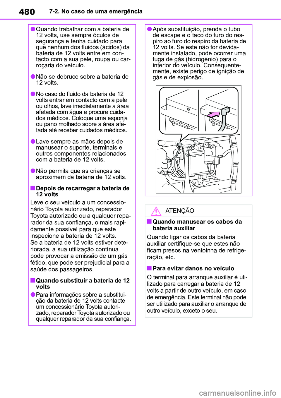 TOYOTA YARIS CROSS 2022 Manual de utilização (in Portuguese) 4807-2. No caso de uma emergência
Quando trabalhar com a bateria de
12 volts, use sempre óculos de
segurança e tenha cuidado para
que nenhum dos fluidos (ácidos) da
bateria de 12 volts entr TOYOTA YARIS CROSS 2022 Manual de utilização (in Portuguese) 4807-2. No caso de uma emergência
Quando trabalhar com a bateria de
12 volts, use sempre óculos de
segurança e tenha cuidado para
que nenhum dos fluidos (ácidos) da
bateria de 12 volts entr