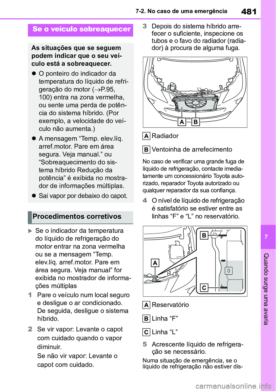 TOYOTA YARIS CROSS 2022 Manual de utilização (in Portuguese) 481
7 7-2. No caso de uma emergência
Quando surge uma avaria
Se o indicador da temperatura
do líquido de refrigeração do
motor entrar na zona vermelha
ou se a mensagem “Temp.
elev.líq. a TOYOTA YARIS CROSS 2022 Manual de utilização (in Portuguese) 481
7 7-2. No caso de uma emergência
Quando surge uma avaria
Se o indicador da temperatura
do líquido de refrigeração do
motor entrar na zona vermelha
ou se a mensagem “Temp.
elev.líq. a