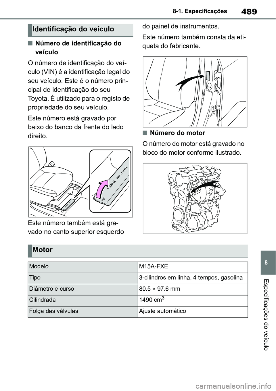 TOYOTA YARIS CROSS 2022 Manual de utilização (in Portuguese) 489
8 8-1. Especificações
Especificações do veículo
Número de identificação do
veículo
O número de identificação do veí-
culo (VIN) é a identificação legal do
seu veículo. Este TOYOTA YARIS CROSS 2022 Manual de utilização (in Portuguese) 489
8 8-1. Especificações
Especificações do veículo
Número de identificação do
veículo
O número de identificação do veí-
culo (VIN) é a identificação legal do
seu veículo. Este