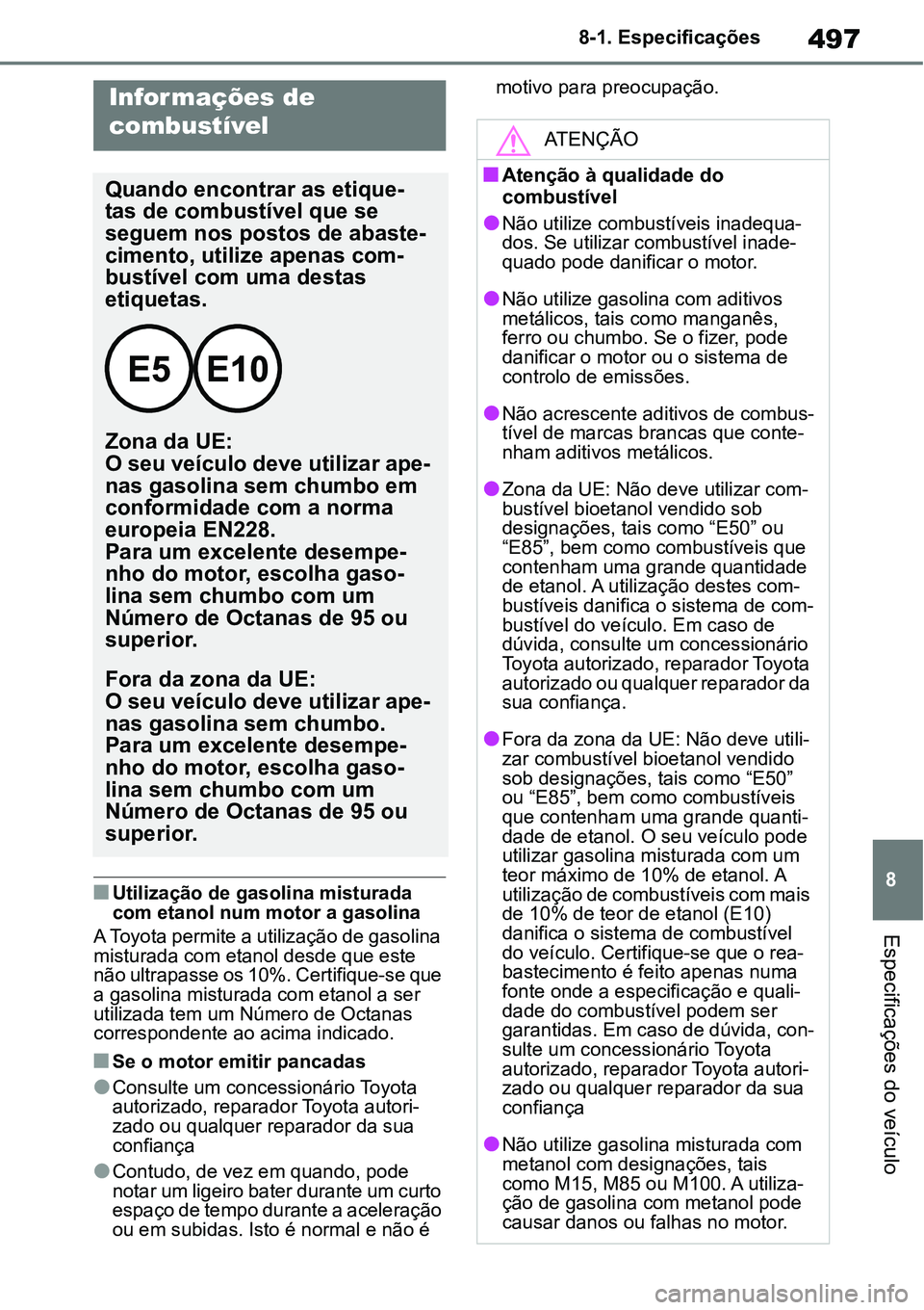 TOYOTA YARIS CROSS 2022 Manual de utilização (in Portuguese) 497
8 8-1. Especificações
Especificações do veículo
Utilização de gasolina misturada
com etanol num motor a gasolina
A Toyota permite a utilização de gasolina
misturada com etanol desde TOYOTA YARIS CROSS 2022 Manual de utilização (in Portuguese) 497
8 8-1. Especificações
Especificações do veículo
Utilização de gasolina misturada
com etanol num motor a gasolina
A Toyota permite a utilização de gasolina
misturada com etanol desde