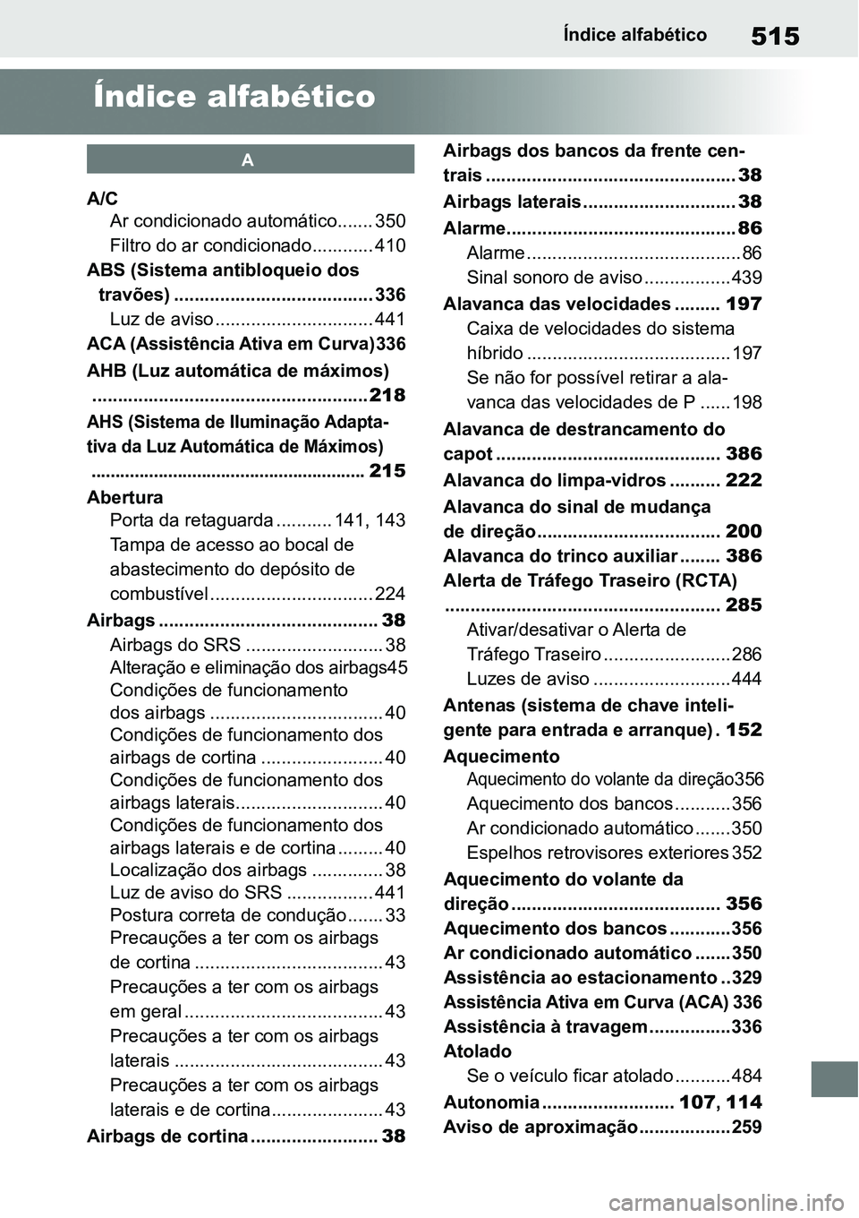 TOYOTA YARIS CROSS 2022 Manual de utilização (in Portuguese) 515Índice alfabético
Índice alfabético
A
A/C
Ar condicionado automático....... 350
Filtro do ar condicionado............ 410
ABS (Sistema antibloqueio dos
travões) ............................. TOYOTA YARIS CROSS 2022 Manual de utilização (in Portuguese) 515Índice alfabético
Índice alfabético
A
A/C
Ar condicionado automático....... 350
Filtro do ar condicionado............ 410
ABS (Sistema antibloqueio dos
travões) .............................