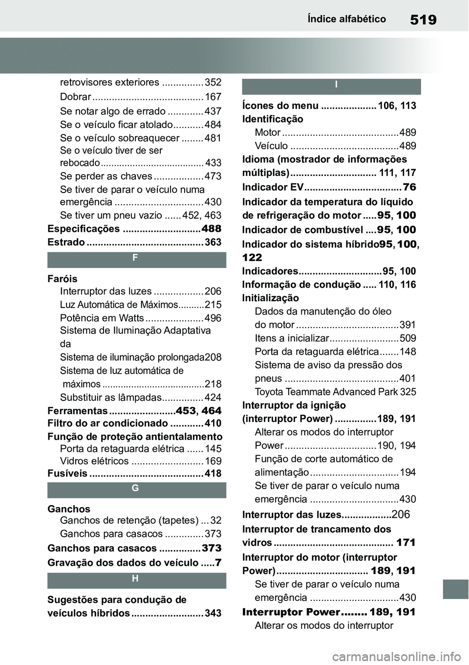 TOYOTA YARIS CROSS 2022 Manual de utilização (in Portuguese) 519Índice alfabético
retrovisores exteriores ............... 352
Dobrar ........................................ 167
Se notar algo de errado ............. 437
Se o veículo ficar atolado........... TOYOTA YARIS CROSS 2022 Manual de utilização (in Portuguese) 519Índice alfabético
retrovisores exteriores ............... 352
Dobrar ........................................ 167
Se notar algo de errado ............. 437
Se o veículo ficar atolado...........