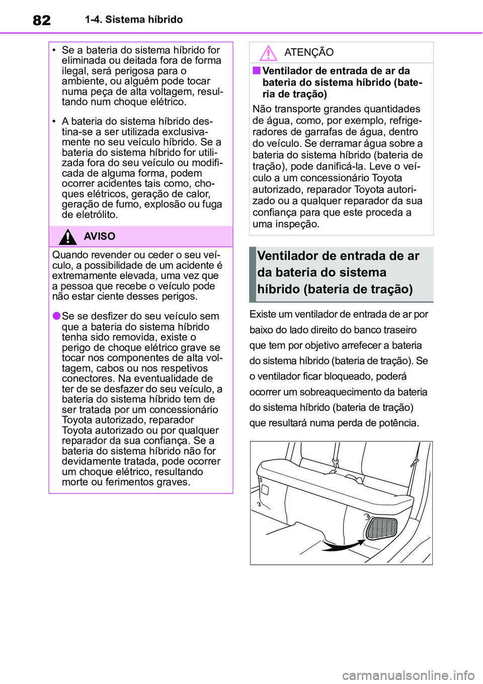TOYOTA YARIS CROSS 2022 Manual de utilização (in Portuguese) 821-4. Sistema híbrido
Existe um ventilador de entrada de ar por
baixo do lado direito do banco traseiro
que tem por objetivo arrefecer a bateria
do sistema híbrido (bateria de tração). Se
o v TOYOTA YARIS CROSS 2022 Manual de utilização (in Portuguese) 821-4. Sistema híbrido
Existe um ventilador de entrada de ar por
baixo do lado direito do banco traseiro
que tem por objetivo arrefecer a bateria
do sistema híbrido (bateria de tração). Se
o v
