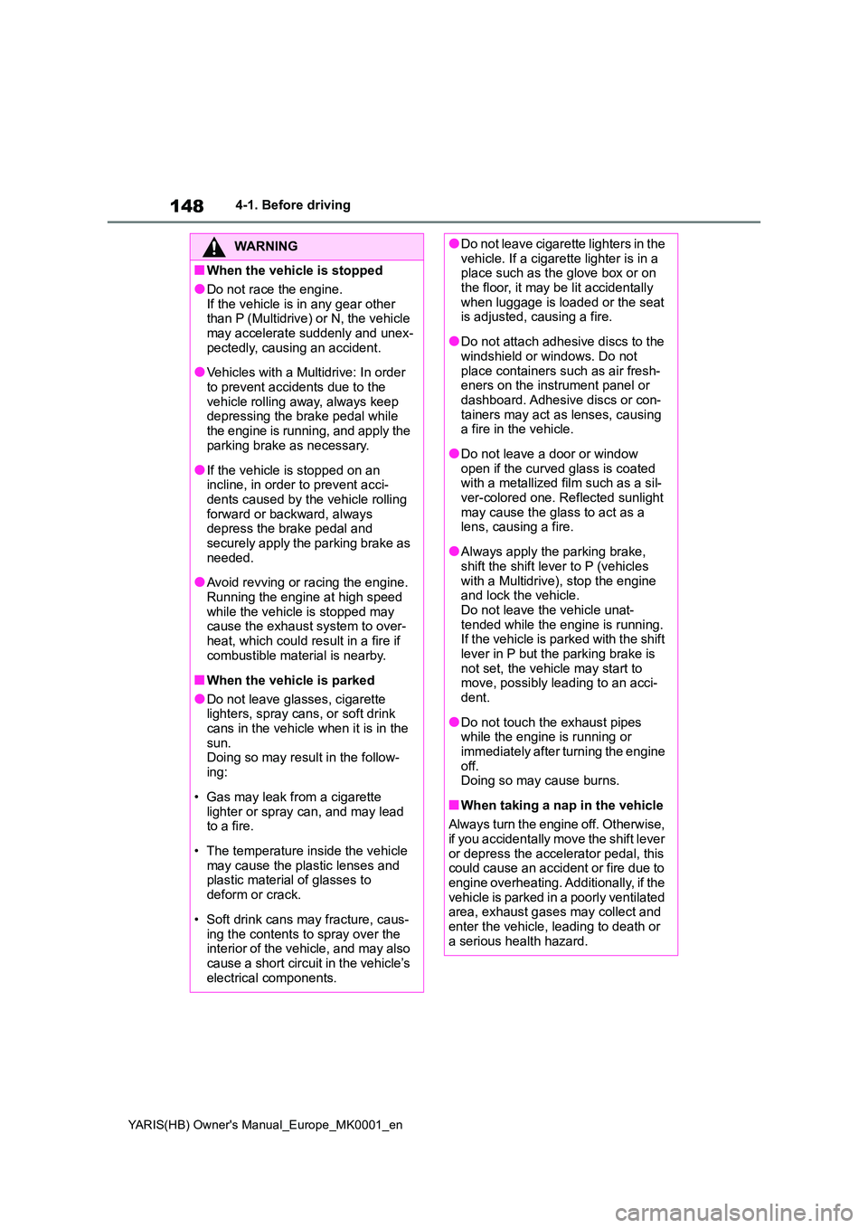 TOYOTA YARIS HATCHBACK 2021 Owners Manual 148
YARIS(HB) Owners Manual_Europe_MK0001_en
4-1. Before driving
WARNING
■When the vehicle is stopped
●Do not race the engine.
If the vehicle is in any gear other than P (Multidrive) or N, the TOYOTA YARIS HATCHBACK 2021 Owners Manual 148
YARIS(HB) Owners Manual_Europe_MK0001_en
4-1. Before driving
WARNING
■When the vehicle is stopped
●Do not race the engine.
If the vehicle is in any gear other than P (Multidrive) or N, the