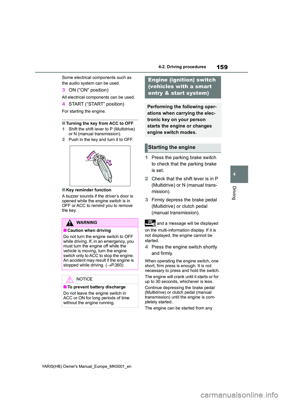 TOYOTA YARIS HATCHBACK 2021  Owners Manual 159
4
YARIS(HB) Owners Manual_Europe_MK0001_en
4-2. Driving procedures
Driving
Some electrical components such as  
the audio system can be used.
3 ON (“ON” position)
All electrical components ca