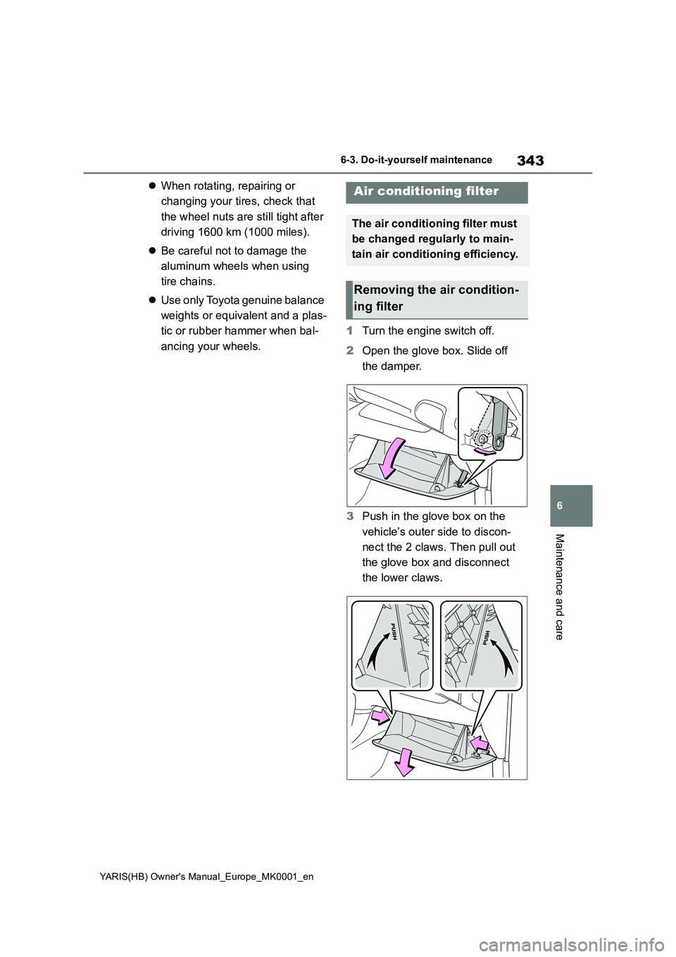 TOYOTA YARIS HATCHBACK 2021  Owners Manual 343
6
YARIS(HB) Owners Manual_Europe_MK0001_en
6-3. Do-it-yourself maintenance
Maintenance and care
�zWhen rotating, repairing or 
changing your tires, check that 
the wheel nuts are still tight afte