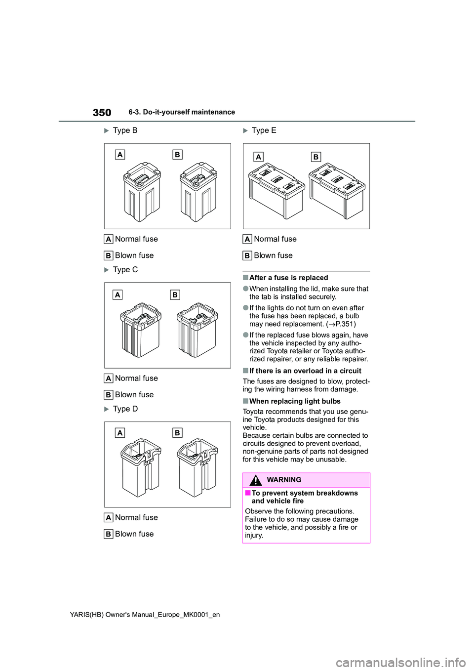 TOYOTA YARIS HATCHBACK 2021  Owners Manual 350
YARIS(HB) Owners Manual_Europe_MK0001_en
6-3. Do-it-yourself maintenance
Type B 
Normal fuse 
Blown fuse
Type C 
Normal fuse 
Blown fuse
Type D 
Normal fuse 
Blown fuse
Typ e E 
Norma