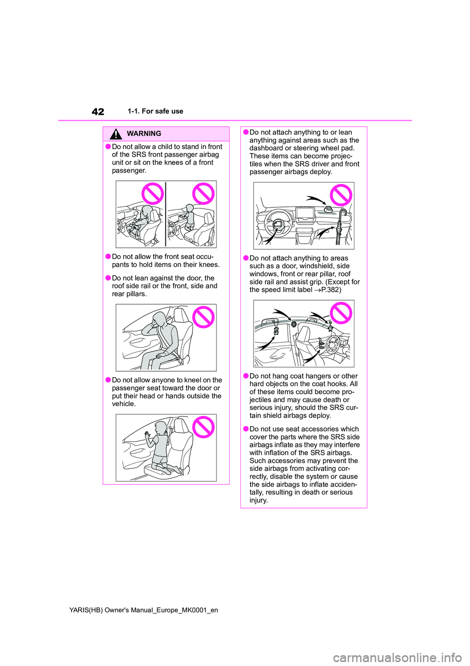 TOYOTA YARIS HATCHBACK 2021 Service Manual 42
YARIS(HB) Owners Manual_Europe_MK0001_en
1-1. For safe use
WARNING
●Do not allow a child to stand in front of the SRS front passenger airbag
unit or sit on the knees of a front passenger.
TOYOTA YARIS HATCHBACK 2021 Service Manual 42
YARIS(HB) Owners Manual_Europe_MK0001_en
1-1. For safe use
WARNING
●Do not allow a child to stand in front of the SRS front passenger airbag
unit or sit on the knees of a front passenger.