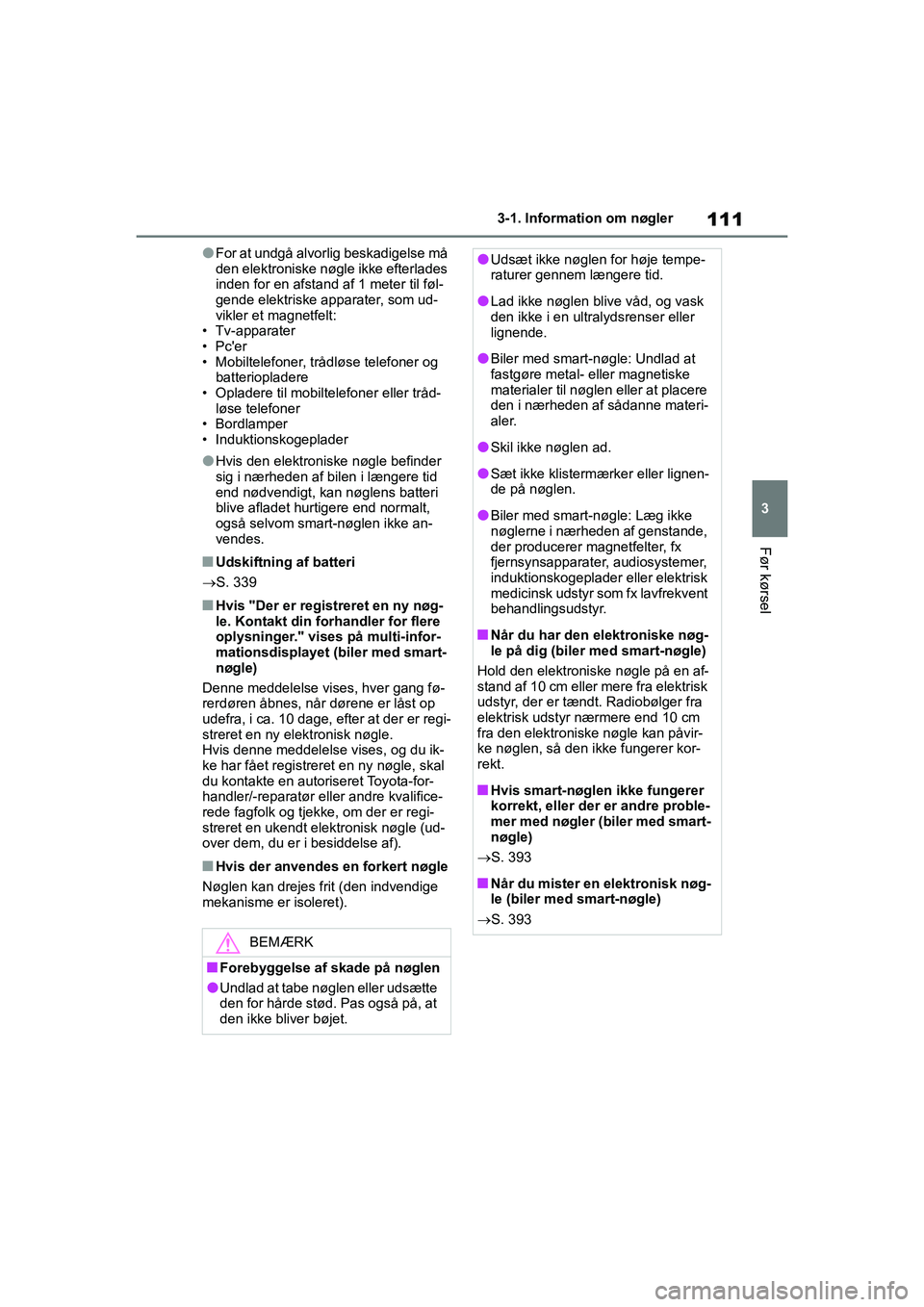 TOYOTA YARIS HATCHBACK 2021 Brugsanvisning (in Danish) 111
3
YARIS(HB) Owners Manual_Europe_MK0001_da
3-1. Information om nøgler
Før kørsel
lFor at undgå alvorlig beskadigelse må
den elektroniske nøgle ikke efterlades
inden for en afstand af 1 me TOYOTA YARIS HATCHBACK 2021 Brugsanvisning (in Danish) 111
3
YARIS(HB) Owners Manual_Europe_MK0001_da
3-1. Information om nøgler
Før kørsel
lFor at undgå alvorlig beskadigelse må
den elektroniske nøgle ikke efterlades
inden for en afstand af 1 me