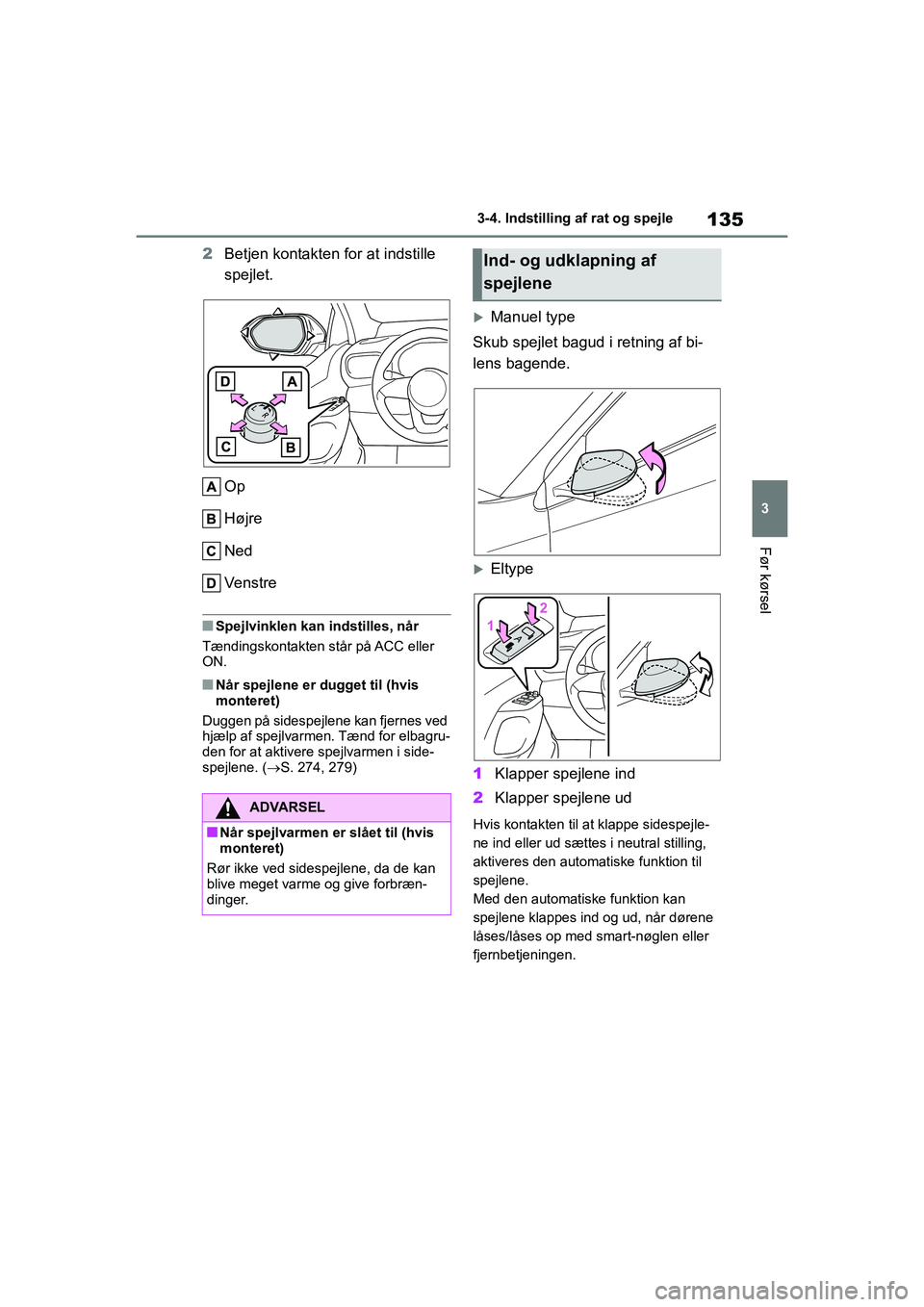 TOYOTA YARIS HATCHBACK 2021  Brugsanvisning (in Danish) 135
3
YARIS(HB) Owners Manual_Europe_MK0001_da
3-4. Indstilling af rat og spejle
Før kørsel
2Betjen kontakten for at indstille 
spejlet.
Op
Højre
Ned
Ve n s t r e
nSpejlvinklen kan indstilles, nå