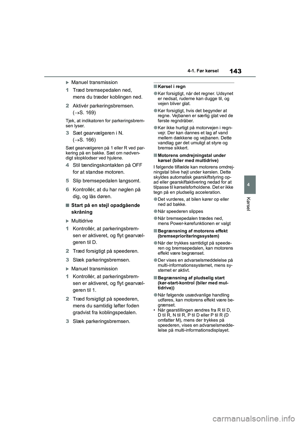 TOYOTA YARIS HATCHBACK 2021  Brugsanvisning (in Danish) 143
4
YARIS(HB) Owners Manual_Europe_MK0001_da
4-1. Før kørsel
Kørsel
Manuel transmission
1 Træd bremsepedalen ned, 
mens du træder koblingen ned.
2 Aktivér parkeringsbremsen. 
( S. 169)
