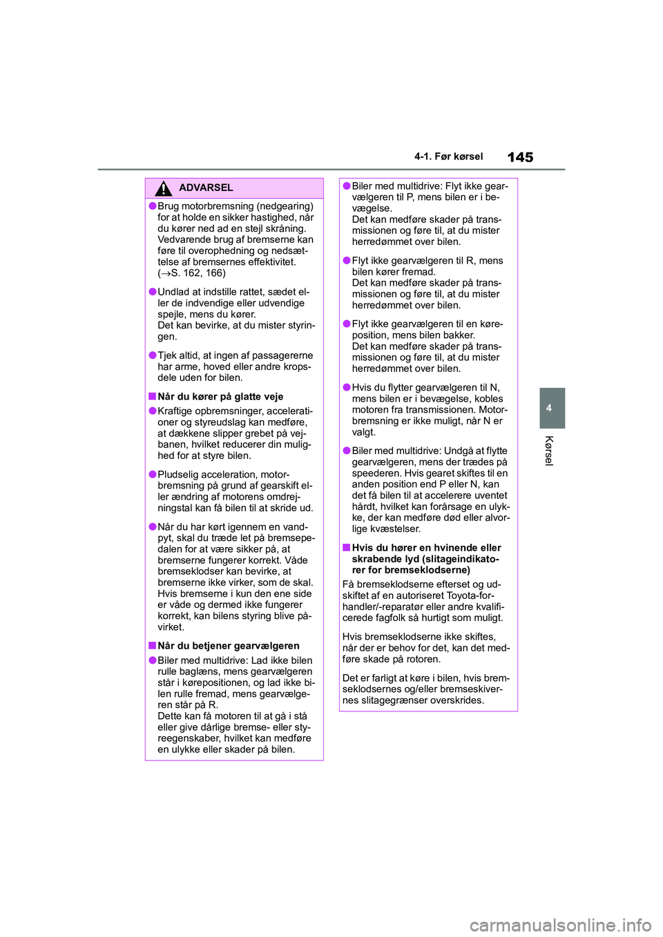 TOYOTA YARIS HATCHBACK 2021  Brugsanvisning (in Danish) 145
4
YARIS(HB) Owners Manual_Europe_MK0001_da
4-1. Før kørsel
Kørsel
ADVARSEL
lBrug motorbremsning (nedgearing) 
for at holde en sikker hastighed, når 
du kører ned ad en stejl skråning.
Vedva