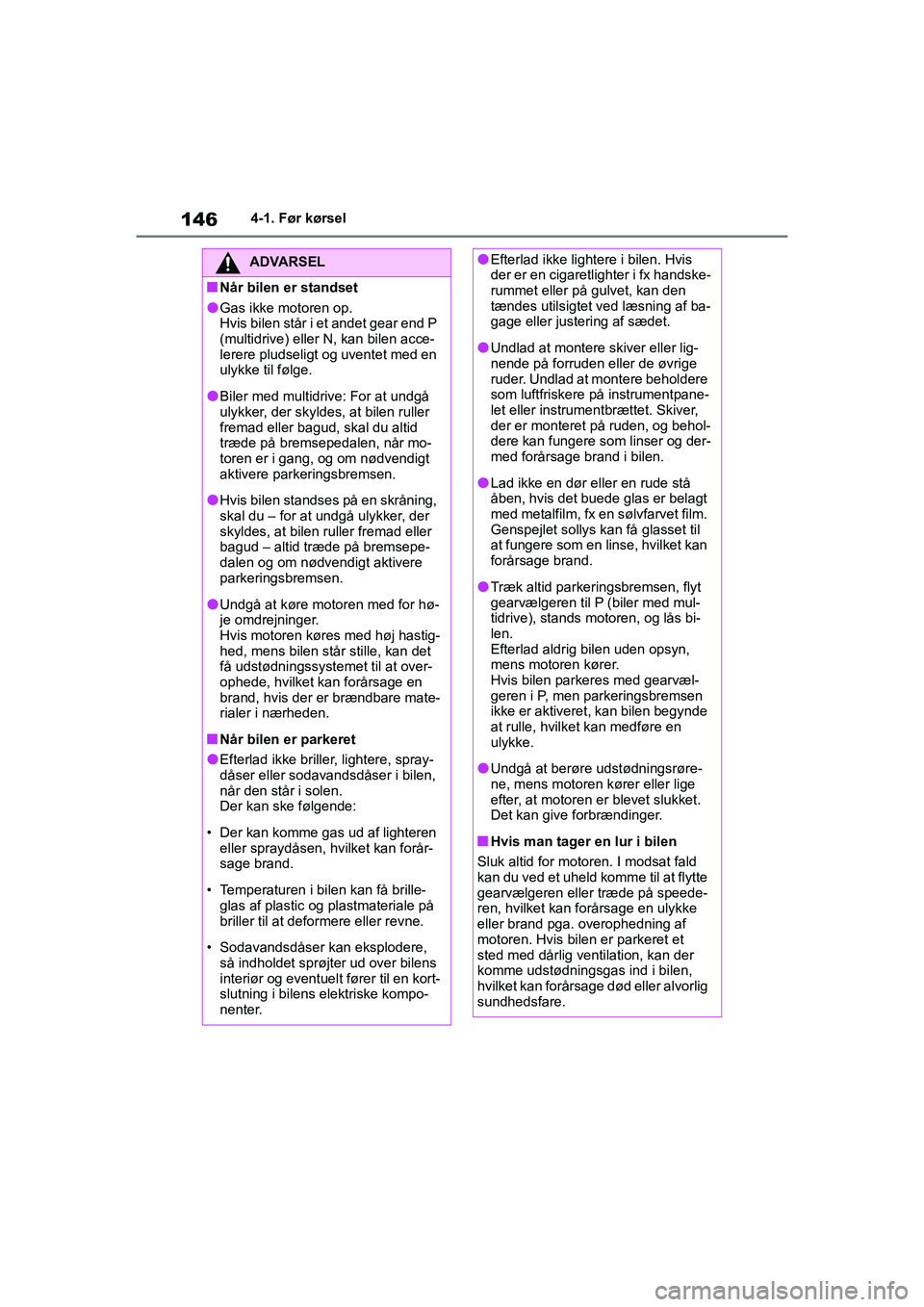 TOYOTA YARIS HATCHBACK 2021  Brugsanvisning (in Danish) 146
YARIS(HB) Owners Manual_Europe_MK0001_da
4-1. Før kørsel
ADVARSEL
nNår bilen er standset
lGas ikke motoren op.
Hvis bilen står i et andet gear end P 
(multidrive) eller N, kan bilen acce-
ler