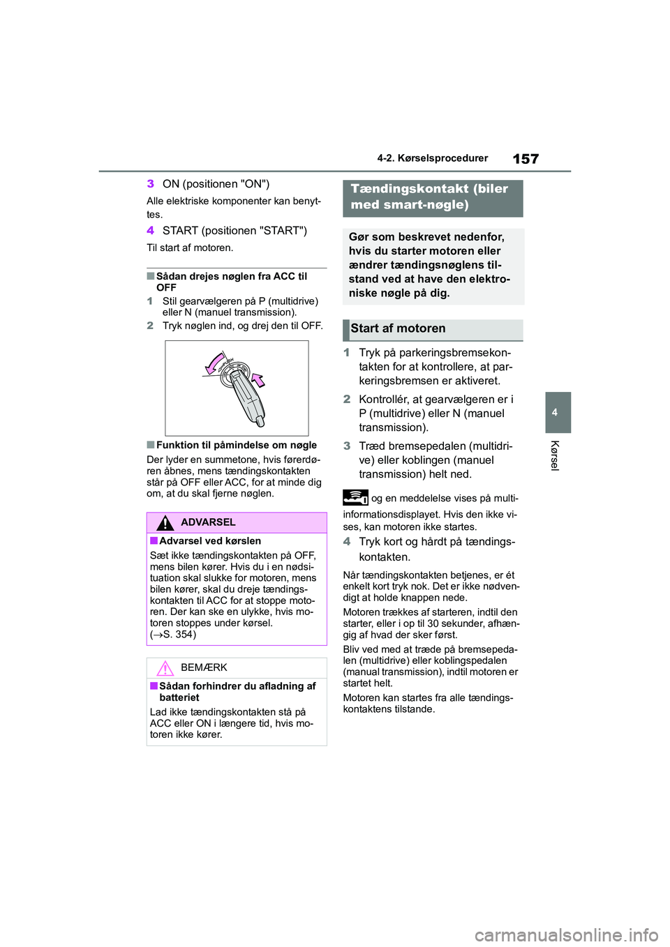 TOYOTA YARIS HATCHBACK 2021  Brugsanvisning (in Danish) 157
4
YARIS(HB) Owners Manual_Europe_MK0001_da
4-2. Kørselsprocedurer
Kørsel
3ON (positionen "ON")
Alle elektriske komponenter kan benyt-
tes.
4START (positionen "START")
Til start af motoren.
nSå