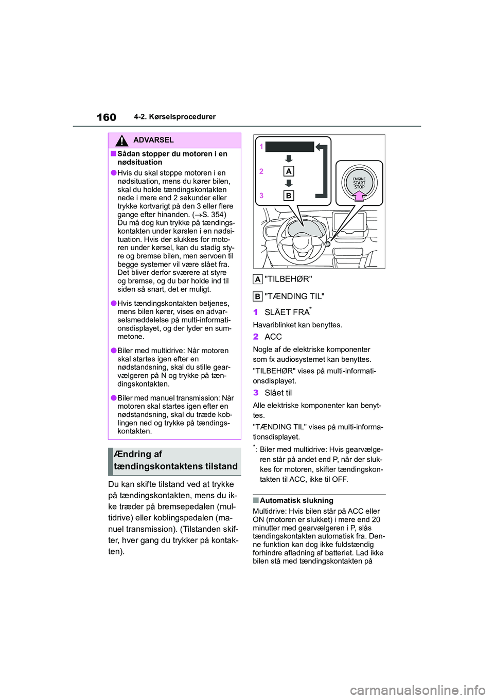 TOYOTA YARIS HATCHBACK 2021  Brugsanvisning (in Danish) 160
YARIS(HB) Owners Manual_Europe_MK0001_da
4-2. Kørselsprocedurer
Du kan skifte tilstand ved at trykke 
på tændingskontakten, mens du ik-
ke træder på bremsepedalen (mul-
tidrive) eller koblin