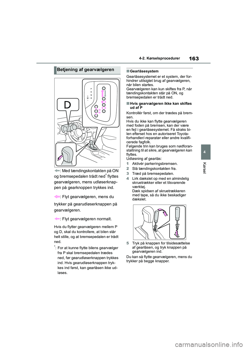 TOYOTA YARIS HATCHBACK 2021  Brugsanvisning (in Danish) 163
4
YARIS(HB) Owners Manual_Europe_MK0001_da
4-2. Kørselsprocedurer
Kørsel
: Med tændingskontakten på ON 
og bremsepedalen trådt ned* flyttes 
gearvælgeren, mens udløserknap-
pen på gearkno