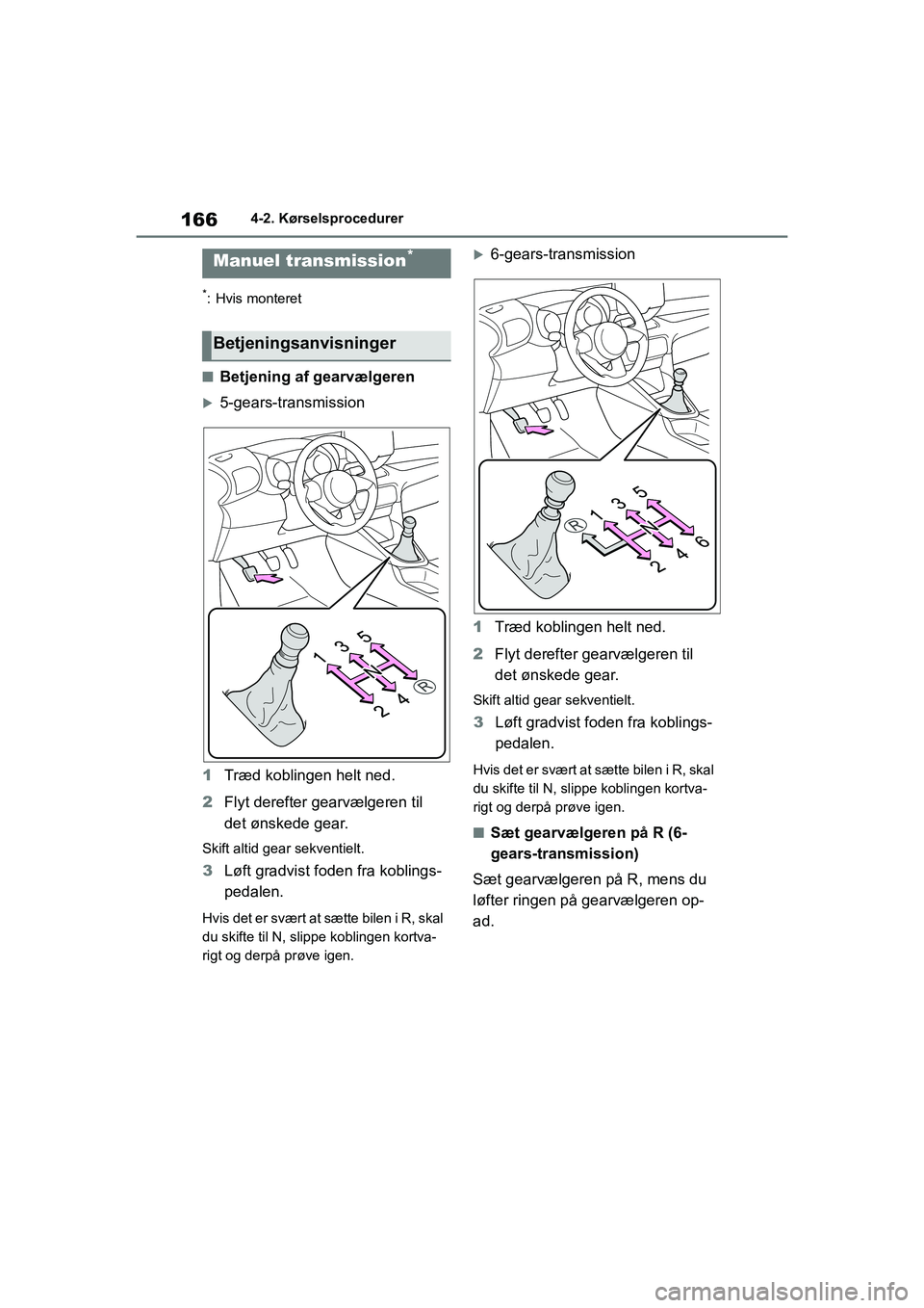 TOYOTA YARIS HATCHBACK 2021  Brugsanvisning (in Danish) 166
YARIS(HB) Owners Manual_Europe_MK0001_da
4-2. Kørselsprocedurer
*: Hvis monteret
nBetjening af gearvælgeren
5-gears-transmission
1 Træd koblingen helt ned.
2 Flyt derefter gearvælgeren til