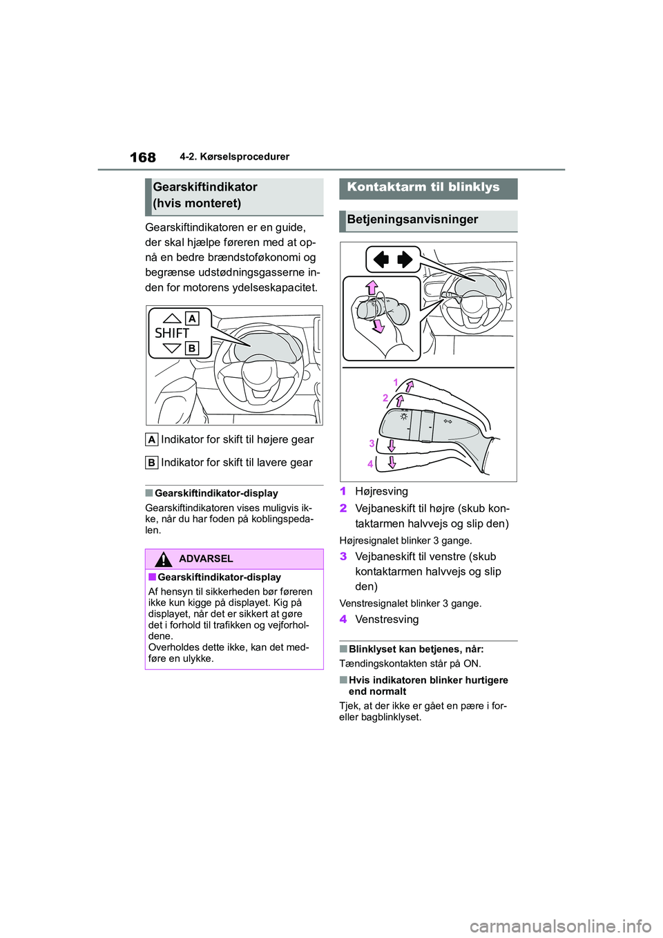TOYOTA YARIS HATCHBACK 2021  Brugsanvisning (in Danish) 168
YARIS(HB) Owners Manual_Europe_MK0001_da
4-2. Kørselsprocedurer
Gearskiftindikatoren er en guide, 
der skal hjælpe føreren med at op-
nå en bedre brændstoføkonomi og 
begrænse udstødnings
