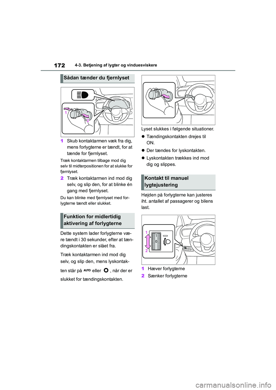 TOYOTA YARIS HATCHBACK 2021  Brugsanvisning (in Danish) 172
YARIS(HB) Owners Manual_Europe_MK0001_da
4-3. Betjening af lygter og vinduesviskere
1Skub kontaktarmen væk fra dig, 
mens forlygterne er tændt, for at 
tænde for fjernlyset.
Træk kontaktarmen