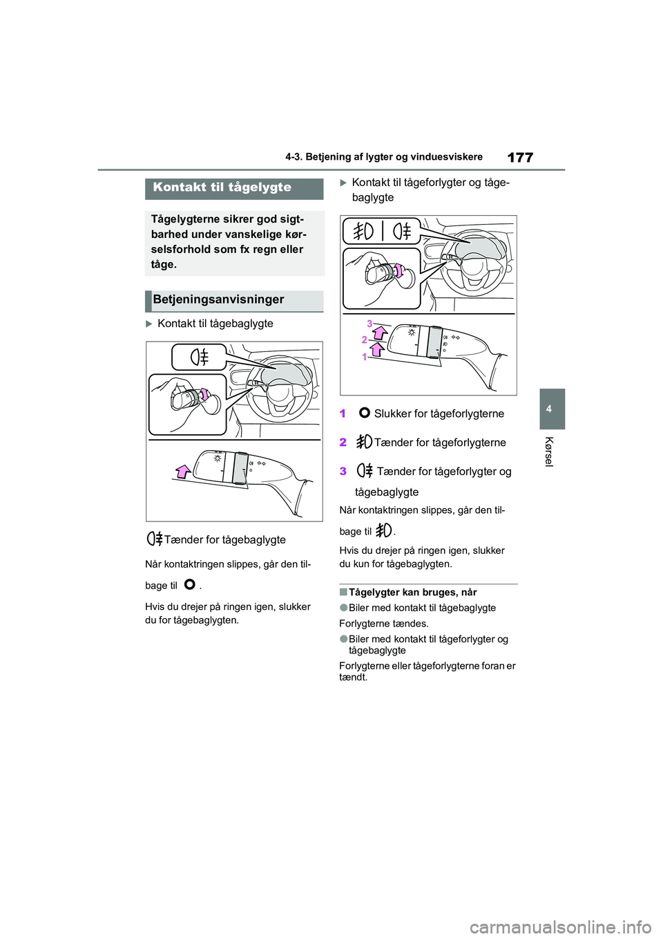 TOYOTA YARIS HATCHBACK 2021  Brugsanvisning (in Danish) 177
4
YARIS(HB) Owners Manual_Europe_MK0001_da
4-3. Betjening af lygter og vinduesviskere
Kørsel
Kontakt til tågebaglygteTænder for tågebaglygte
Når kontaktringen slippes, går den til-
bage 