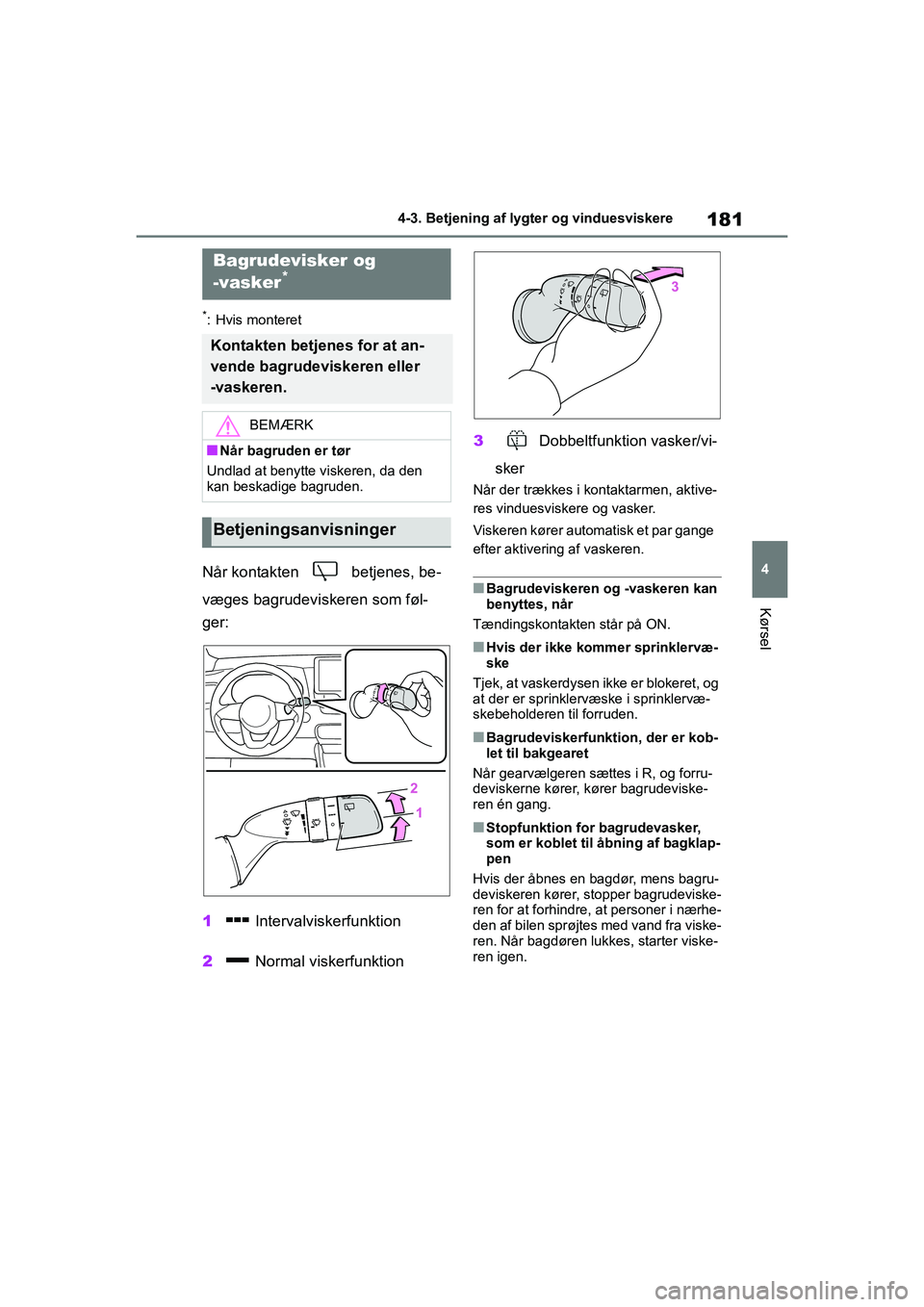 TOYOTA YARIS HATCHBACK 2021  Brugsanvisning (in Danish) 181
4
YARIS(HB) Owners Manual_Europe_MK0001_da
4-3. Betjening af lygter og vinduesviskere
Kørsel
*: Hvis monteret
Når kontakten   betjenes, be-
væges bagrudeviskeren som føl-
ger:
1 Intervalviske