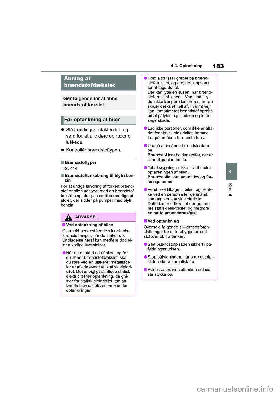 TOYOTA YARIS HATCHBACK 2021  Brugsanvisning (in Danish) 183
4
YARIS(HB) Owners Manual_Europe_MK0001_da
4-4. Optankning
Kørsel
4-4.Optankning
Slå tændingskontakten fra, og 
sørg for, at alle døre og ruder er 
lukkede.
 Kontrollér brændstoftype