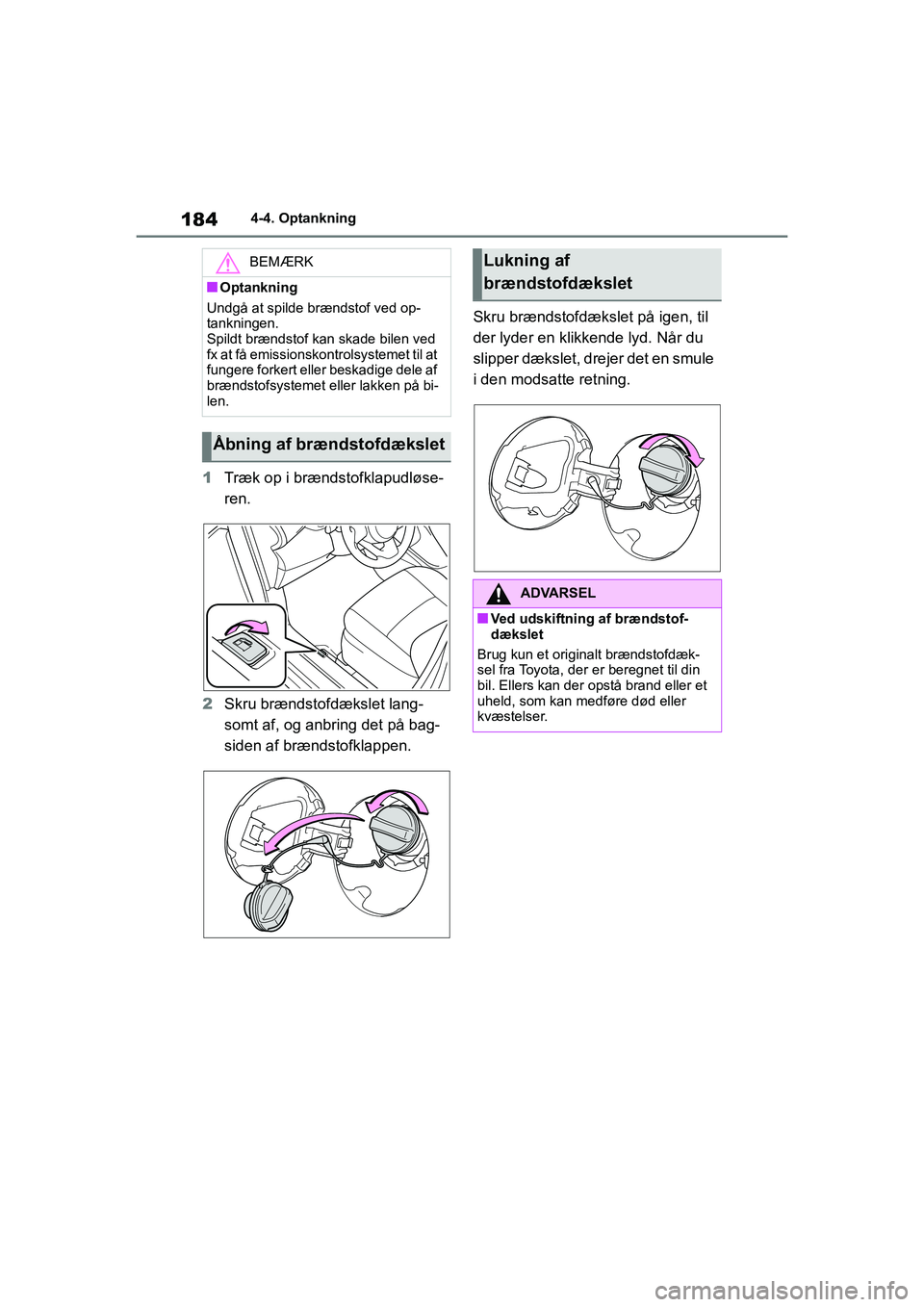 TOYOTA YARIS HATCHBACK 2021  Brugsanvisning (in Danish) 184
YARIS(HB) Owners Manual_Europe_MK0001_da
4-4. Optankning
1Træk op i brændstofklapudløse-
ren.
2 Skru brændstofdækslet lang-
somt af, og anbring det på bag-
siden af brændstofklappen. Skru 