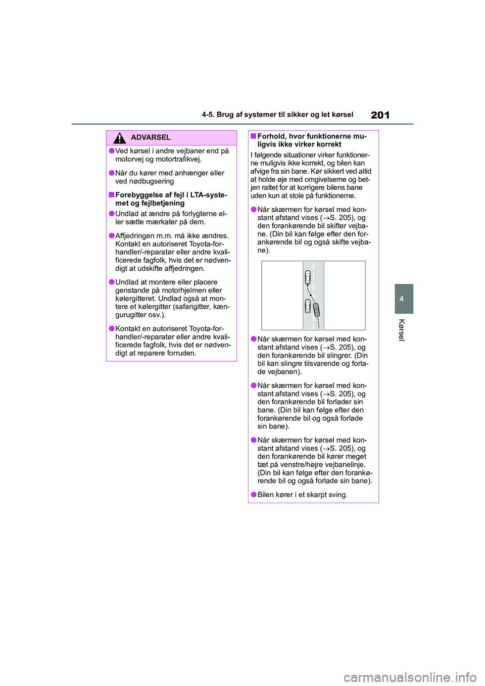 TOYOTA YARIS HATCHBACK 2021  Brugsanvisning (in Danish) 201
4
YARIS(HB) Owners Manual_Europe_MK0001_da
4-5. Brug af systemer til sikker og let kørsel
Kørsel
ADVARSEL
lVed kørsel i andre vejbaner end på 
motorvej og motortrafikvej.
lNår du kører med 