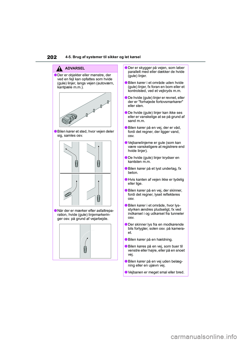 TOYOTA YARIS HATCHBACK 2021  Brugsanvisning (in Danish) 202
YARIS(HB) Owners Manual_Europe_MK0001_da
4-5. Brug af systemer til sikker og let kørsel
ADVARSEL
lDer er objekter eller mønstre, der 
ved en fejl kan opfattes som hvide 
(gule) linjer, langs ve