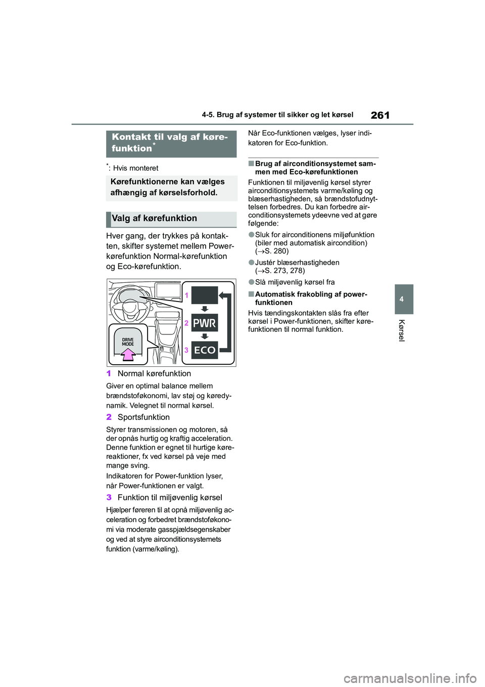 TOYOTA YARIS HATCHBACK 2021  Brugsanvisning (in Danish) 261
4
YARIS(HB) Owners Manual_Europe_MK0001_da
4-5. Brug af systemer til sikker og let kørsel
Kørsel
*: Hvis monteret
Hver gang, der trykkes på kontak-
ten, skifter systemet mellem Power-
kørefun