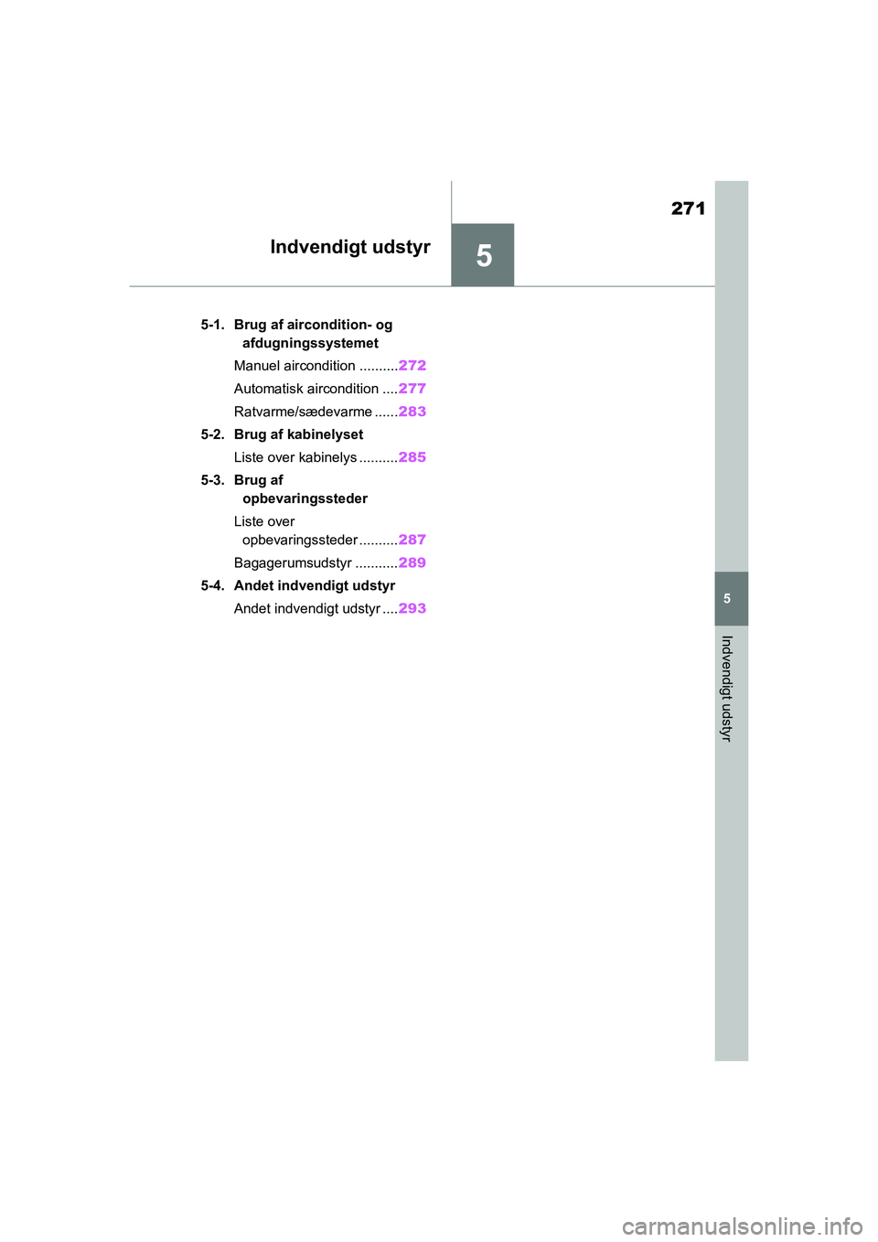 TOYOTA YARIS HATCHBACK 2021  Brugsanvisning (in Danish) 5
271
YARIS(HB) Owners Manual_Europe_MK0001_da
5
Indvendigt udstyr
Indvendigt udstyr
5-1. Brug af aircondition- og afdugningssystemet
Manuel aircondition .......... 272
Automatisk aircondition .... 2